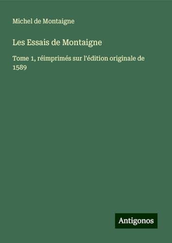 Les Essais de Montaigne: Tome 1, réimprimés sur l'édition originale de 1589 Les Essais de Montaigne: Tome 1, réimprimés sur l'édition originale de 1589 von Antigonos Verlag