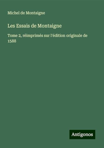 Les Essais de Montaigne: Tome 2, réimprimés sur l'édition originale de 1588 Les Essais de Montaigne: Tome 2, réimprimés sur l'édition originale de 1588 von Antigonos Verlag