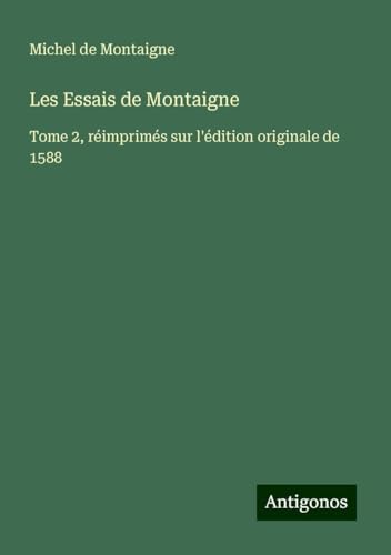 Les Essais de Montaigne: Tome 2, réimprimés sur l'édition originale de 1588 Les Essais de Montaigne: Tome 2, réimprimés sur l'édition originale de 1588 von Antigonos Verlag