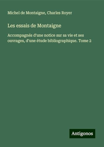 Les essais de Montaigne: Accompagnés d'une notice sur sa vie et ses ouvrages, d'une étude bibliographique. Tome 2 Les essais de Montaigne: Accompagnés d'une notice sur sa vie et ses ouvrages, d'une étude bibliographique. Tome 2 von Antigonos Verlag