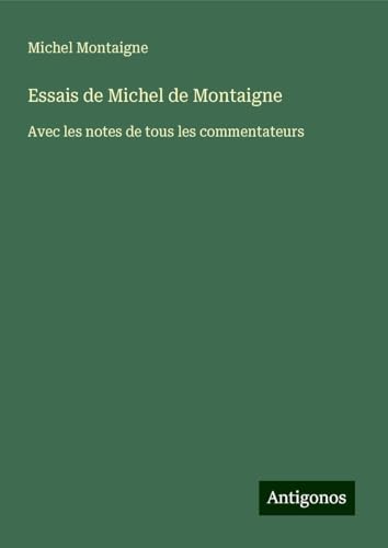 Essais de Michel de Montaigne: Avec les notes de tous les commentateurs Essais de Michel de Montaigne: Avec les notes de tous les commentateurs von Antigonos Verlag