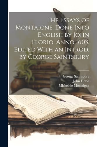 The Essays of Montaigne. Done Into English by John Florio, Anno 1603. Edited With an Introd. by George Saintsbury von Legare Street Press