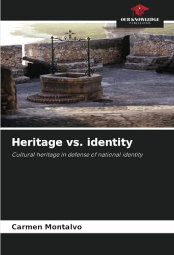 Heritage vs. identity: Cultural heritage in defense of national identity von Our Knowledge Publishing