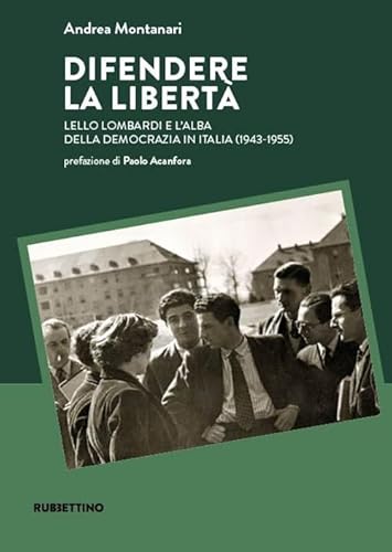 Difendere la libertà. Lello Lombardi e l’alba della democrazia in Italia (1943-1955) (Scritti e discorsi politici di Lello Lom) von Rubbettino
