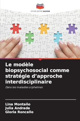 Le modèle biopsychosocial comme stratégie d¿approche interdisciplinaire: Dans les maladies orphelines von Editions Notre Savoir
