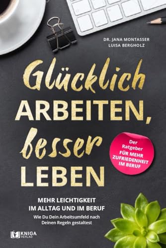 Glücklich arbeiten, besser leben: Mehr Leichtigkeit im Alltag und im Beruf. Wie Du dein Arbeitsumfeld nach deinen Regeln gestaltest. Glücklich arbeiten, besser leben: Mehr Leichtigkeit im Alltag und im Beruf. Wie Du dein Arbeitsumfeld nach deinen Regeln gestaltest.