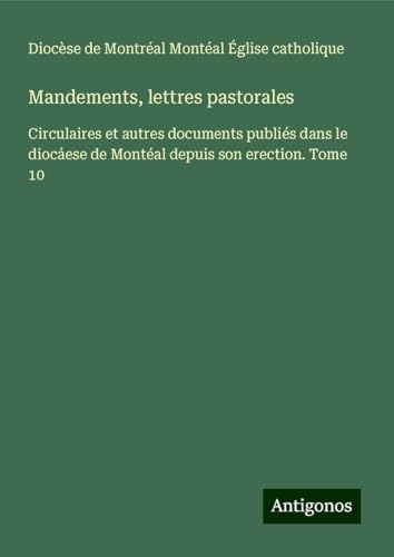 Mandements, lettres pastorales: Circulaires et autres documents publiés dans le diocáese de Montéal depuis son erection. Tome 10 von Antigonos Verlag