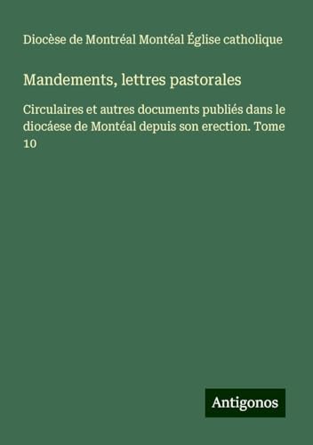 Mandements, lettres pastorales: Circulaires et autres documents publiés dans le diocáese de Montéal depuis son erection. Tome 10 von Antigonos Verlag