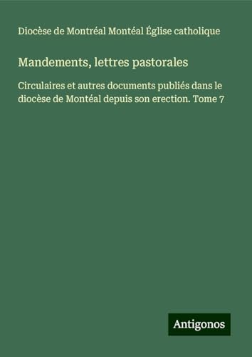 Mandements, lettres pastorales: Circulaires et autres documents publiés dans le diocèse de Montéal depuis son erection. Tome 7 von Antigonos Verlag