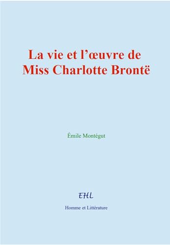 La vie et l’œuvre de Miss Charlotte Brontë von Homme et Littérature