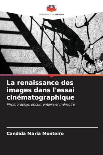 La renaissance des images dans l'essai cinématographique: Photographie, documentaire et mémoire von Editions Notre Savoir