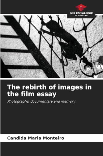 The rebirth of images in the film essay: Photography, documentary and memory von Our Knowledge Publishing