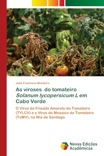 As viroses do tomateiro Solanum lycopersicum L em Cabo Verde: O Vírus do Frisado Amarelo do Tomateiro (TYLCV) e o Vírus do Mosaico do Tomateiro (ToMV), na Ilha de Santiago. von Novas Edições Acadêmicas
