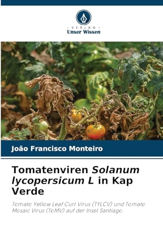 Tomatenviren Solanum lycopersicum L in Kap Verde: Tomato Yellow Leaf Curl Virus (TYLCV) und Tomato Mosaic Virus (ToMV) auf der Insel Santiago. von Verlag Unser Wissen