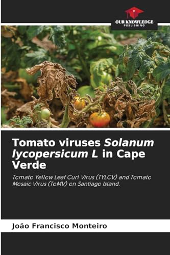 Tomato viruses Solanum lycopersicum L in Cape Verde: Tomato Yellow Leaf Curl Virus (TYLCV) and Tomato Mosaic Virus (ToMV) on Santiago Island. von Our Knowledge Publishing