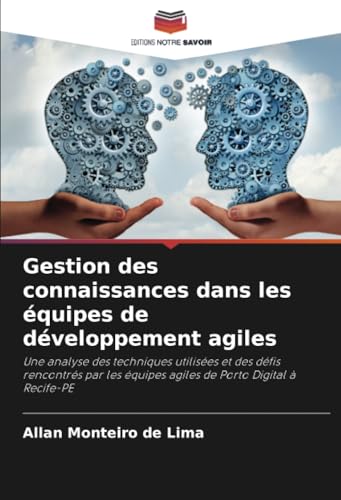 Gestion des connaissances dans les équipes de développement agiles: Une analyse des techniques utilisées et des défis rencontrés par les équipes agiles de Porto Digital à Recife-PE von Editions Notre Savoir