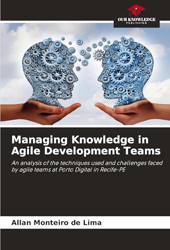 Managing Knowledge in Agile Development Teams: An analysis of the techniques used and challenges faced by agile teams at Porto Digital in Recife-PE von Our Knowledge Publishing