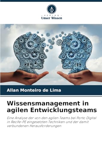 Wissensmanagement in agilen Entwicklungsteams: Eine Analyse der von den agilen Teams bei Porto Digital in Recife-PE eingesetzten Techniken und der damit verbundenen Herausforderungen von Verlag Unser Wissen