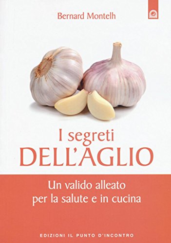 I segreti dell'aglio. Un valido alleato per la salute e in cucina (Salute e benessere)