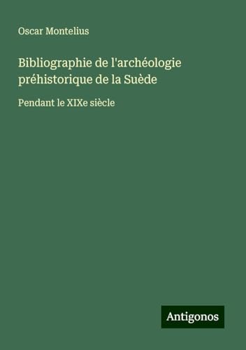 Bibliographie de l'archéologie préhistorique de la Suède: Pendant le XIXe siècle von Antigonos Verlag