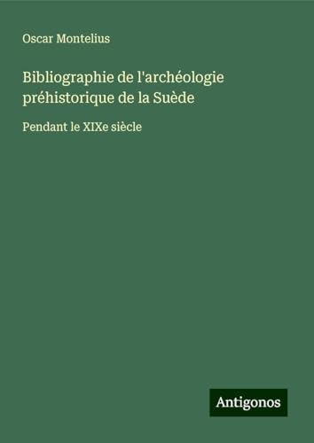 Bibliographie de l'archéologie préhistorique de la Suède: Pendant le XIXe siècle von Antigonos Verlag