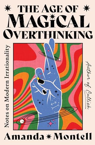The Age of Magical Overthinking: Notes on Modern Irrationality The Age of Magical Overthinking: Notes on Modern Irrationality