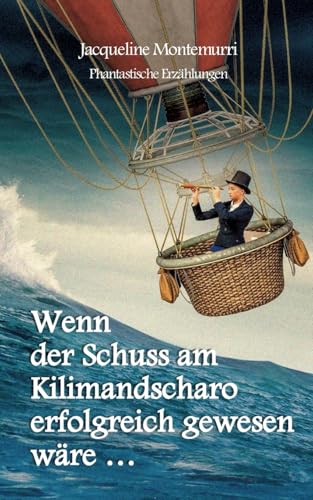 Wenn der Schuss am Kilimandscharo erfolgreich gewesen wäre: Phantastische Erzählungen von BoD – Books on Demand