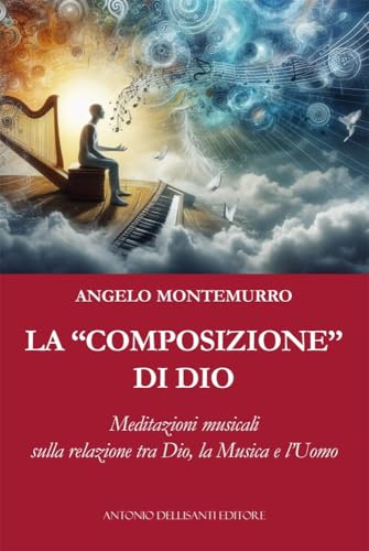 La «composizione» di Dio. Meditazioni musicali sulla relazione tra Dio, la musica e l’uomo von Dellisanti