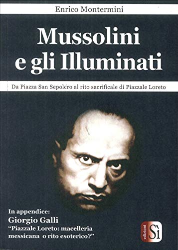Mussolini e gli Illuminati. Da piazza San Sepolcro al rito sacrificale di piazzale Loreto von Edizioni Sì