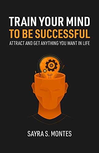 Train Your Mind To Be Successful: Attract and get anything you want in life