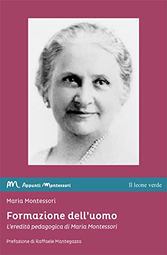Formazione dell’uomo: L’eredità pedagogica di Maria Montessori (Appunti Montessori) von Il leone verde Edizioni