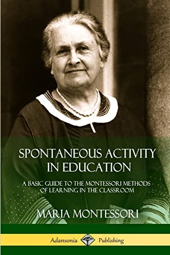 Spontaneous Activity in Education: A Basic Guide to the Montessori Methods of Learning in the Classroom von Lulu