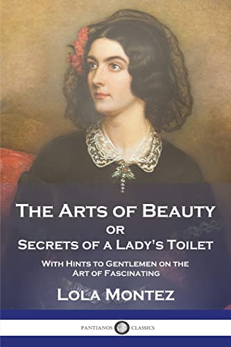 The Arts of Beauty: or Secrets of a Lady's Toilet With Hints to Gentlemen on the Art of Fascinating The Arts of Beauty: or Secrets of a Lady's Toilet With Hints to Gentlemen on the Art of Fascinating