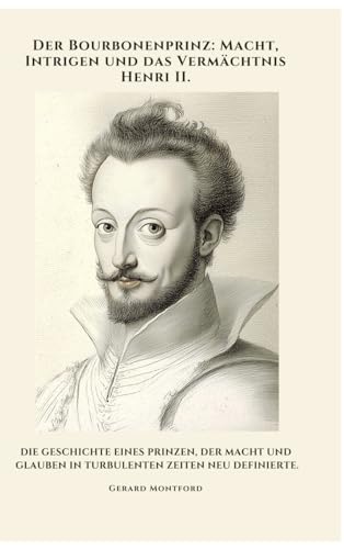 Der Bourbonenprinz: Macht, Intrigen und das Vermächtnis Henri II.: Die Geschichte eines Prinzen, der Macht und Glauben in turbulenten Zeiten neu definierte von tredition