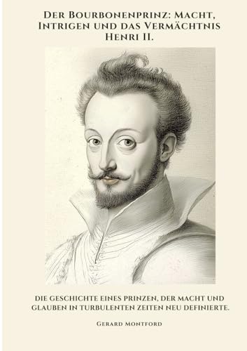 Der Bourbonenprinz: Macht, Intrigen und das Vermächtnis Henri II.: Die Geschichte eines Prinzen, der Macht und Glauben in turbulenten Zeiten neu definierte von tredition