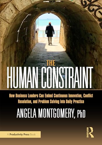 The Human Constraint: How Business Leaders Can Embed Continuous Innovation, Conflict Resolution, and Problem Solving Into Daily Practice The Human Constraint: How Business Leaders Can Embed Continuous Innovation, Conflict Resolution, and Problem Solving Into Daily Practice