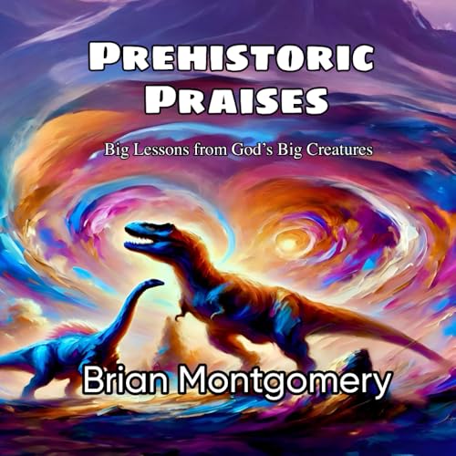 Prehistoric Praises: Big Lessons from God’s Big Creatures