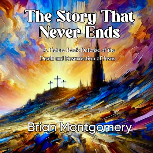 The Story That Never Ends: A Picture Book Defense of the Death and Resurrection of Jesus