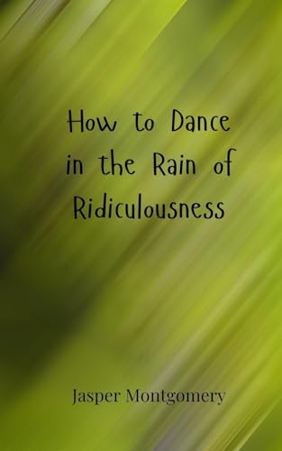 How to Dance in the Rain of Ridiculousness How to Dance in the Rain of Ridiculousness von Creative Arts Management OÜ