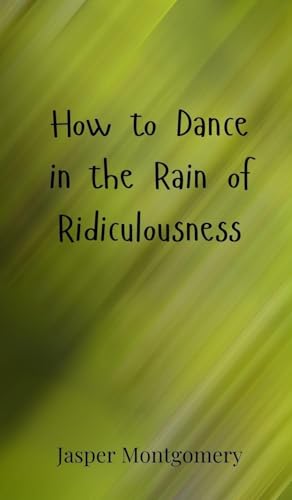 How to Dance in the Rain of Ridiculousness How to Dance in the Rain of Ridiculousness von Creative Arts Management OÜ
