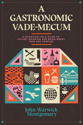 A Gastronomic Vade Mecum: A Christian Field Guide to Eating, Drinking, and Being Merry Now and Forever