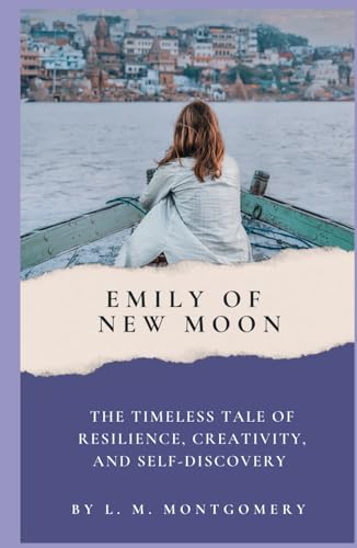 Emily of New Moon: The Timeless Tale of Resilience, Creativity, and Self-Discovery from L. M. Montgomery (Annotated): Annotated with a Biography, ... Added Essays, and Historical Context. von Independently published