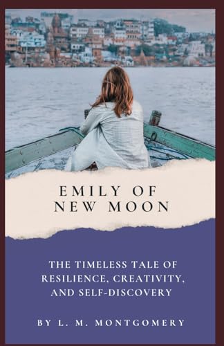 Emily of New Moon: The Timeless Tale of Resilience, Creativity, and Self-Discovery from L. M. Montgomery (Annotated): Annotated with a Biography, ... Added Essays, and Historical Context. von Independently published