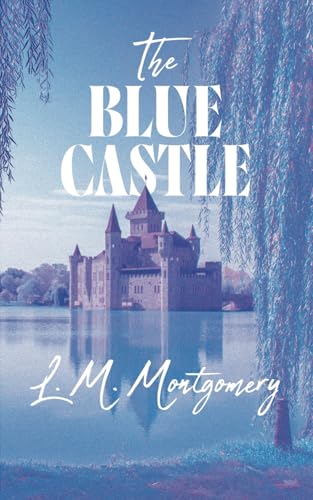 The Blue Castle: L. M. Montgomery’s classic empowering novel for women The Blue Castle: L. M. Montgomery’s classic empowering novel for women von Independently published