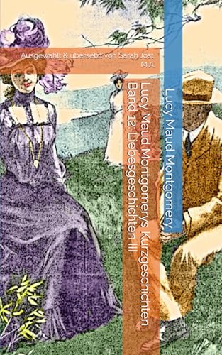 Lucy Maud Montgomerys Kurzgeschichten Band 12: Liebesgeschichten III: Ausgewählt & übersetzt von Sarah Jost, M.A. von Independently published