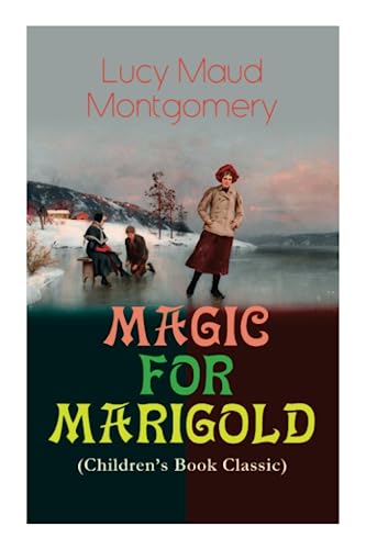 MAGIC FOR MARIGOLD (Children's Book Classic): Adventure Novel (Including the Memoirs of Lucy Maud Montgomery)