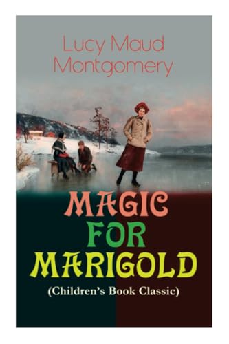 MAGIC FOR MARIGOLD (Children's Book Classic): Adventure Novel (Including the Memoirs of Lucy Maud Montgomery)