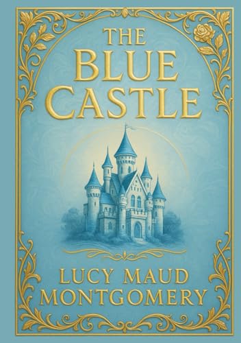 The Blue Castle (Large Print Edition): A heartfelt story of love, choices, and finding one’s place in a changing world full of wonder and challenges von Independently published