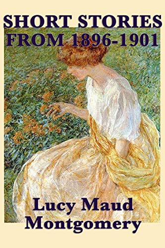 The Short Stories of Lucy Maud Montgomery from 1896-1901 von SMK Books