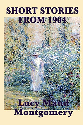 The Short Stories of Lucy Maud Montgomery from 1904 von SMK Books